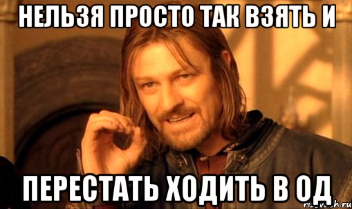 нельзя просто так взять и перестать ходить в од, Мем Нельзя просто так взять и (Боромир мем)