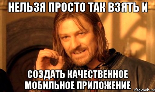 нельзя просто так взять и создать качественное мобильное приложение, Мем Нельзя просто так взять и (Боромир мем)