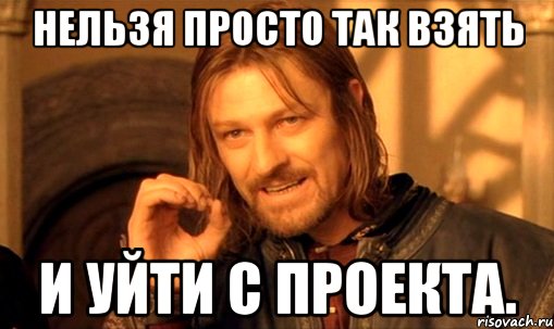 нельзя просто так взять и уйти с проекта., Мем Нельзя просто так взять и (Боромир мем)