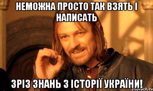 неможна просто так взять і написать зріз знань з історії україни!, Мем Нельзя просто так взять и (Боромир мем)