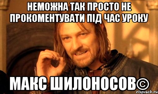 неможна так просто не прокоментувати під час уроку макс шилоносов©, Мем Нельзя просто так взять и (Боромир мем)