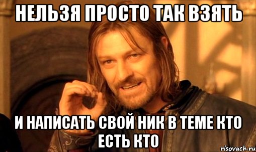 нельзя просто так взять и написать свой ник в теме кто есть кто, Мем Нельзя просто так взять и (Боромир мем)