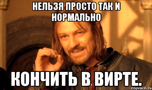 нельзя просто так и нормально кончить в вирте., Мем Нельзя просто так взять и (Боромир мем)