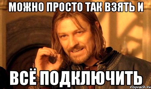 можно просто так взять и всё подключить, Мем Нельзя просто так взять и (Боромир мем)