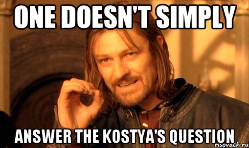 one doesn't simply answer the kostya's question, Мем Нельзя просто так взять и (Боромир мем)