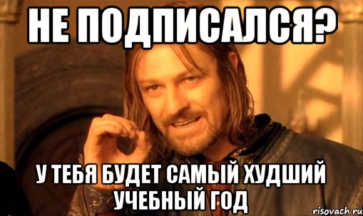 не подписался? у тебя будет самый худший учебный год, Мем Нельзя просто так взять и (Боромир мем)