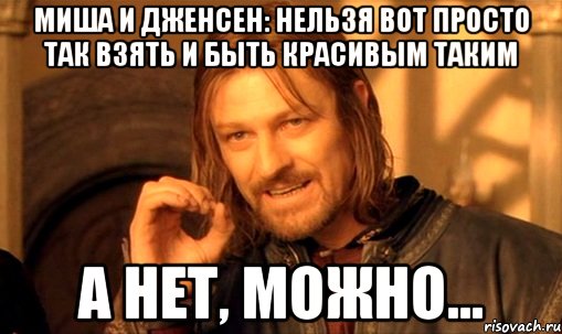 миша и дженсен: нельзя вот просто так взять и быть красивым таким а нет, можно..., Мем Нельзя просто так взять и (Боромир мем)