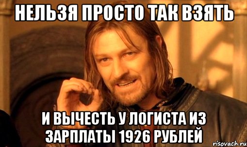 нельзя просто так взять и вычесть у логиста из зарплаты 1926 рублей, Мем Нельзя просто так взять и (Боромир мем)