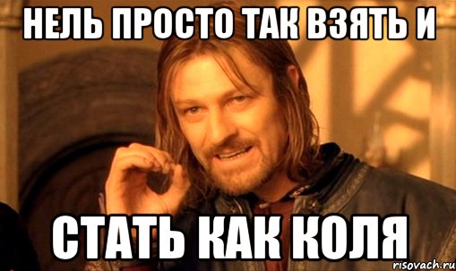 нель просто так взять и стать как коля, Мем Нельзя просто так взять и (Боромир мем)