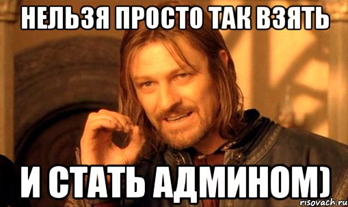 нельзя просто так взять и стать админом), Мем Нельзя просто так взять и (Боромир мем)