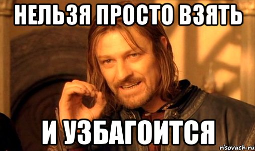 нельзя просто взять и узбагоится, Мем Нельзя просто так взять и (Боромир мем)