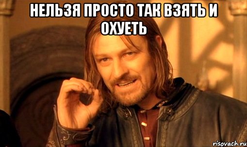 нельзя просто так взять и охуеть , Мем Нельзя просто так взять и (Боромир мем)