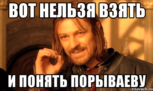 вот нельзя взять и понять порываеву, Мем Нельзя просто так взять и (Боромир мем)