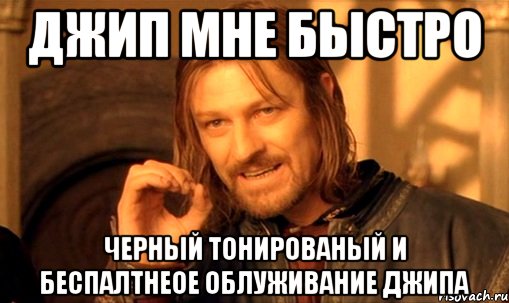 джип мне быстро черный тонированый и беспалтнеое облуживание джипа, Мем Нельзя просто так взять и (Боромир мем)