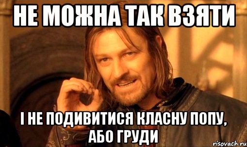 не можна так взяти і не подивитися класну попу, або груди, Мем Нельзя просто так взять и (Боромир мем)