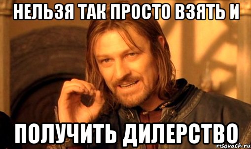 нельзя так просто взять и получить дилерство, Мем Нельзя просто так взять и (Боромир мем)