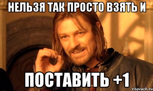 нельзя так просто взять и поставить +1, Мем Нельзя просто так взять и (Боромир мем)