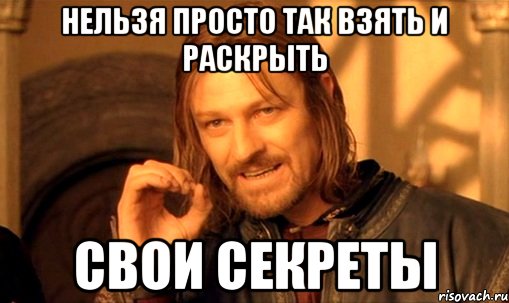 нельзя просто так взять и раскрыть свои секреты, Мем Нельзя просто так взять и (Боромир мем)