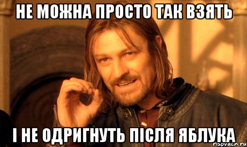 не можна просто так взять і не одригнуть після яблука, Мем Нельзя просто так взять и (Боромир мем)