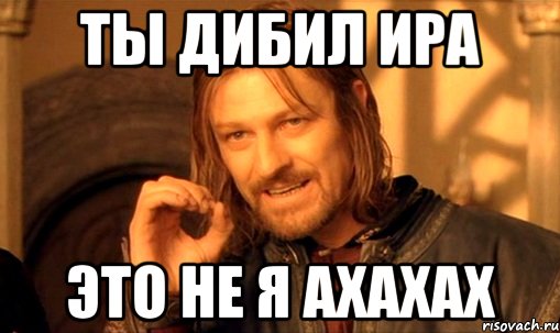 ты дибил ира это не я ахахах, Мем Нельзя просто так взять и (Боромир мем)