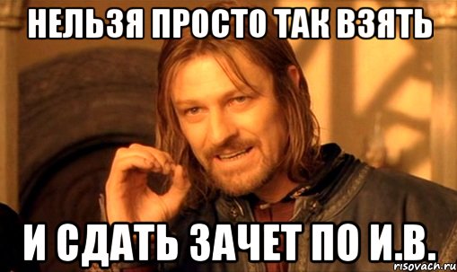 нельзя просто так взять и сдать зачет по и.в., Мем Нельзя просто так взять и (Боромир мем)