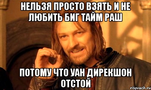 нельзя просто взять и не любить биг тайм раш потому что уан дирекшон отстой, Мем Нельзя просто так взять и (Боромир мем)