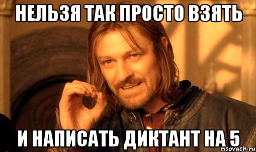 нельзя так просто взять и написать диктант на 5, Мем Нельзя просто так взять и (Боромир мем)