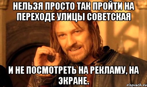 Нельзя просто так пройти на переходе улицы советская и не посмотреть на рекламу, на экране., Мем Нельзя просто так взять и (Боромир мем)