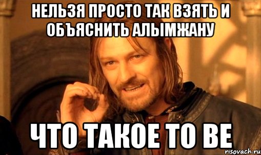 Нельзя просто так взять и объяснить Алымжану Что такое to be, Мем Нельзя просто так взять и (Боромир мем)