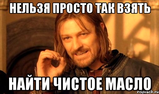 Нельзя просто так взять найти чистое масло, Мем Нельзя просто так взять и (Боромир мем)