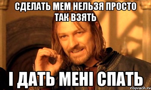 Сделать мем Нельзя просто так взять і дать мені спать, Мем Нельзя просто так взять и (Боромир мем)