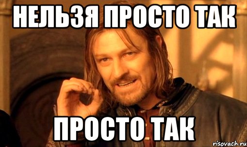 нельзя просто так просто так, Мем Нельзя просто так взять и (Боромир мем)