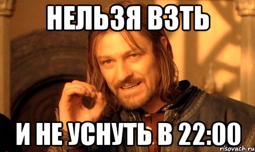 Нельзя взть И не уснуть в 22:00, Мем Нельзя просто так взять и (Боромир мем)