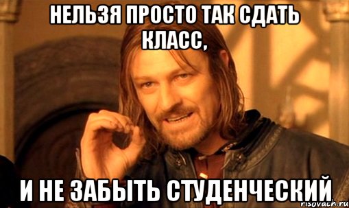 нельзя просто так сдать класс, и не забыть студенческий, Мем Нельзя просто так взять и (Боромир мем)