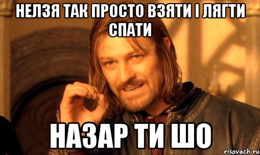 нелзя так просто взяти і лягти спати Назар ти шо, Мем Нельзя просто так взять и (Боромир мем)