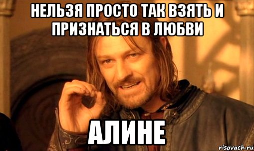 Нельзя просто так взять и признаться в любви Алине, Мем Нельзя просто так взять и (Боромир мем)