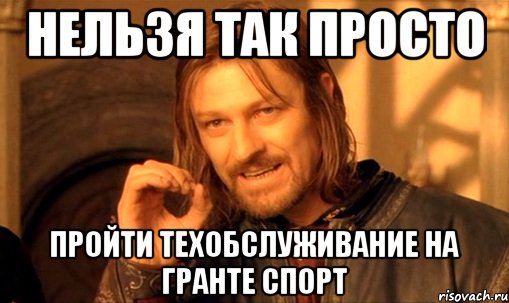 нельзя так просто пройти техобслуживание на Гранте Спорт, Мем Нельзя просто так взять и (Боромир мем)