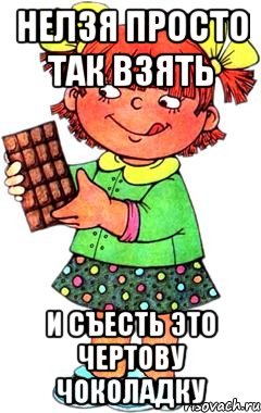 НЕЛЗЯ ПРОСТО ТАК ВЗЯТЬ И СЪЕСТЬ ЭТО ЧЕРТОВУ ЧОКОЛАДКУ, Мем Нельзя просто так