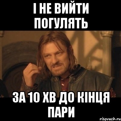 і не вийти погулять за 10 хв до кінця пари, Мем Нельзя просто взять