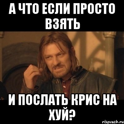 а что если просто взять и послать крис на хуй?, Мем Нельзя просто взять