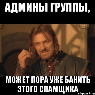 админы группы, может пора уже банить этого спамщика, Мем Нельзя просто взять