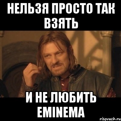 Нельзя просто так взять и не любить Eminema, Мем Нельзя просто взять