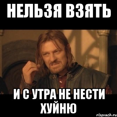 Нельзя взять и с утра не нести хуйню, Мем Нельзя просто взять