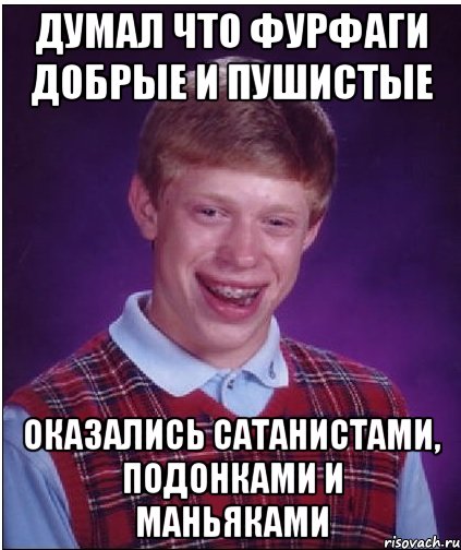 думал что фурфаги добрые и пушистые оказались сатанистами, подонками и маньяками