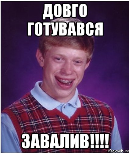 довго готувався завалив!!!