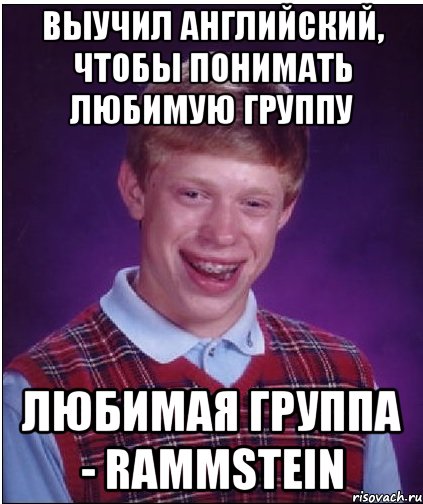 выучил английский, чтобы понимать любимую группу любимая группа - rammstein, Мем Неудачник Брайан