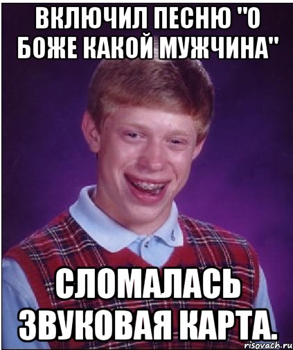 Включил песню "О боже какой мужчина" Сломалась звуковая карта., Мем Неудачник Брайан