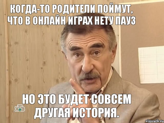 Когда-то родители поймут, что в онлайн играх нету пауз но это будет совсем другая история., Мем Каневский (Но это уже совсем другая история)