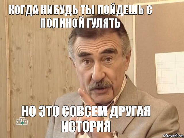 Когда нибудь ты пойдешь с Полиной гулять Но это совсем другая история, Мем Каневский (Но это уже совсем другая история)