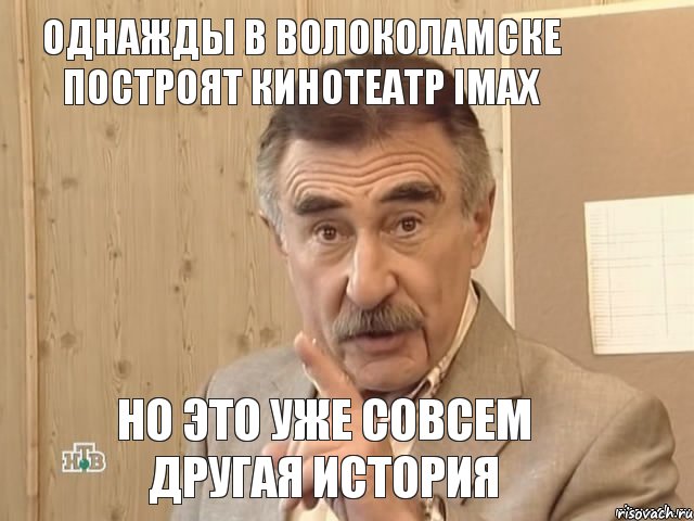 Однажды в Волоколамске построят кинотеатр Imax но это уже совсем другая история, Мем Каневский (Но это уже совсем другая история)